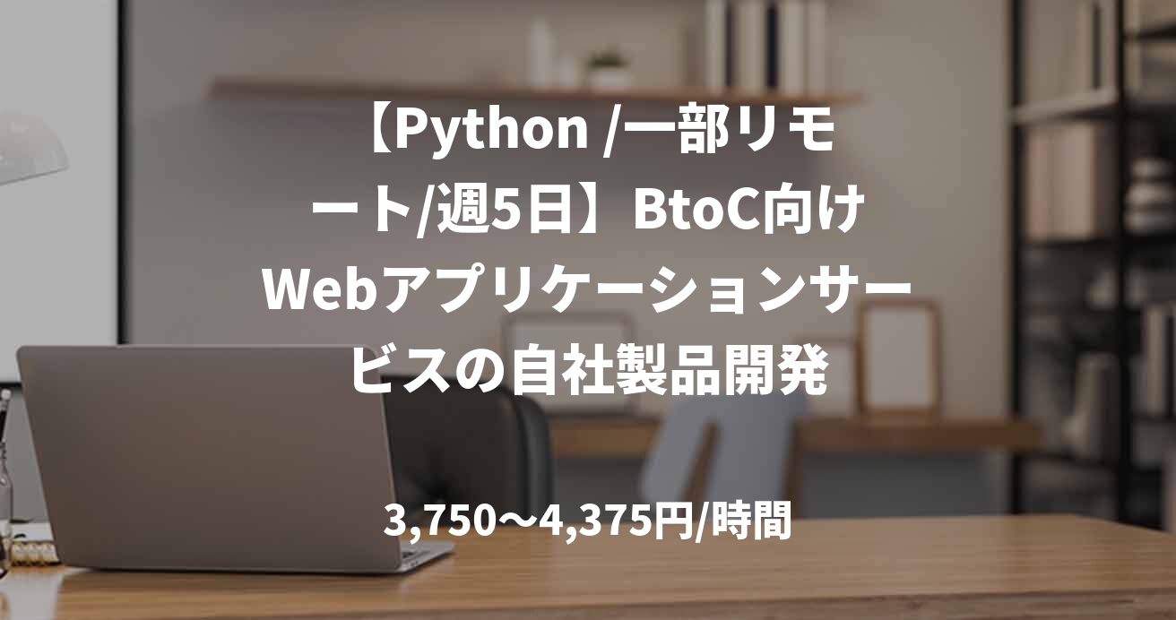【Python /一部リモート/週5日】BtoC向けWebアプリケーションサービスの自社製品開発
