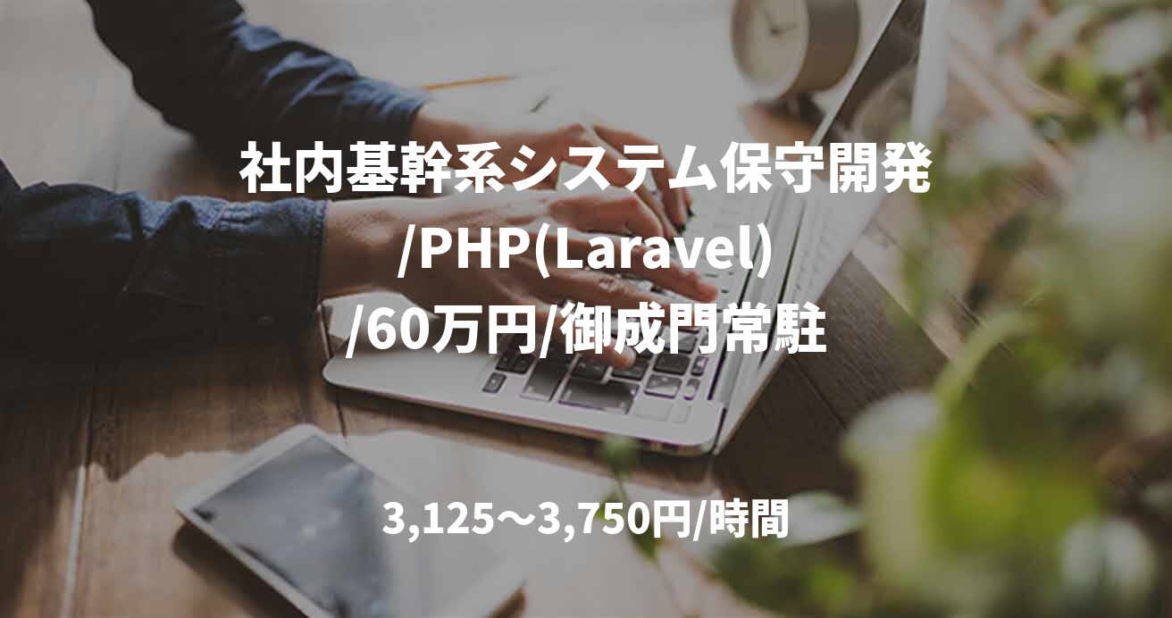 社内基幹系システム保守開発/PHP(Laravel)/60万円/御成門常駐