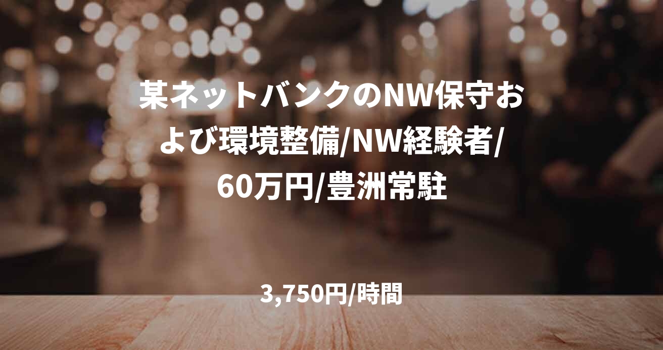 某ネットバンクのNW保守および環境整備/NW経験者/60万円/豊洲常駐