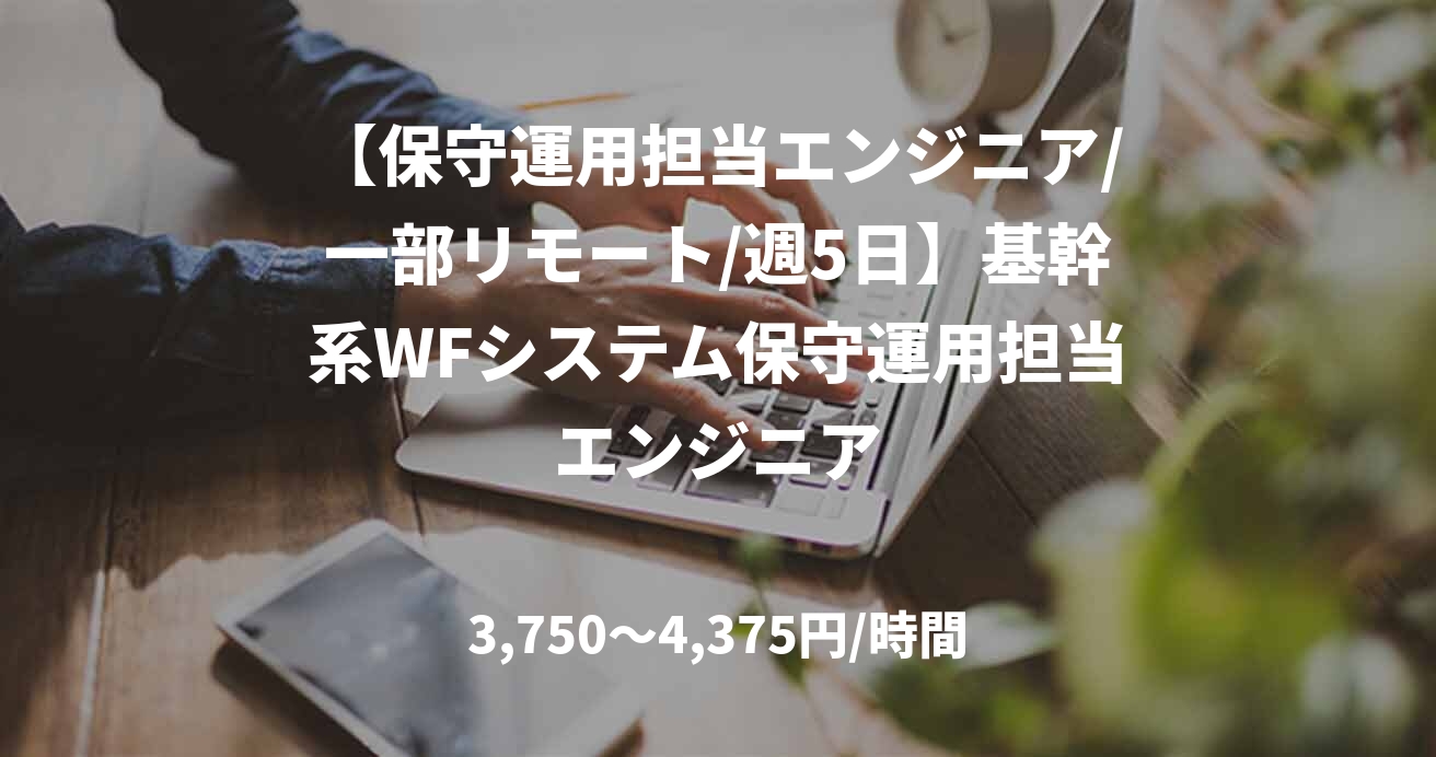 【保守運用担当エンジニア/一部リモート/週5日】	基幹系WFシステム保守運用担当エンジニア