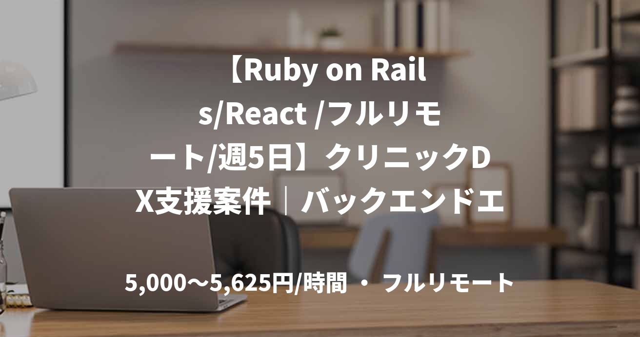 【Ruby on Rails/React /フルリモート/週5日】クリニックDX支援案件｜バックエンドエンジニア雇用形態	