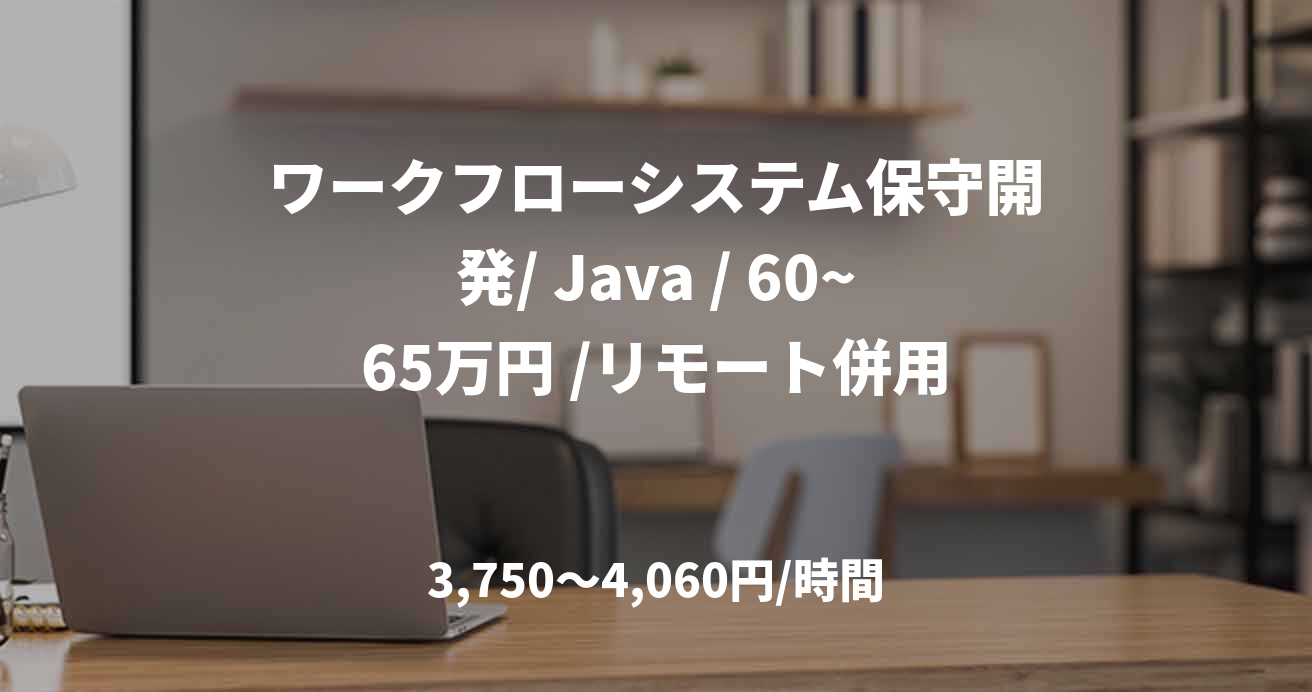 ワークフローシステム保守開発/ Java / 60~65万円 /リモート併用