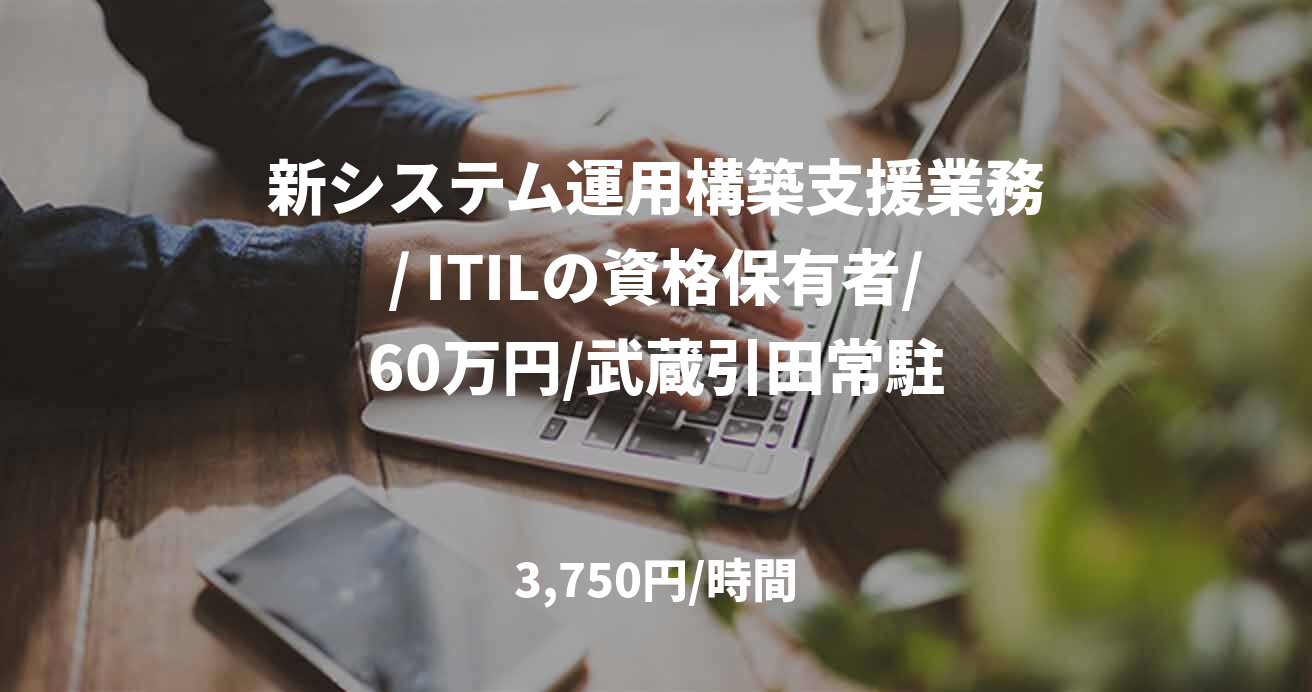 新システム運用構築支援業務/ ITILの資格保有者/60万円/武蔵引田常駐