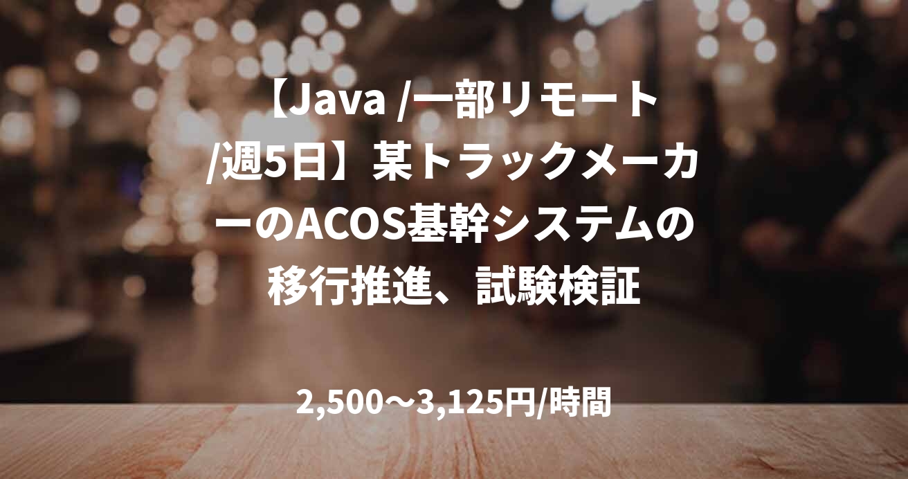 【Java /一部リモート/週5日】某トラックメーカーのACOS基幹システムの移行推進、試験検証