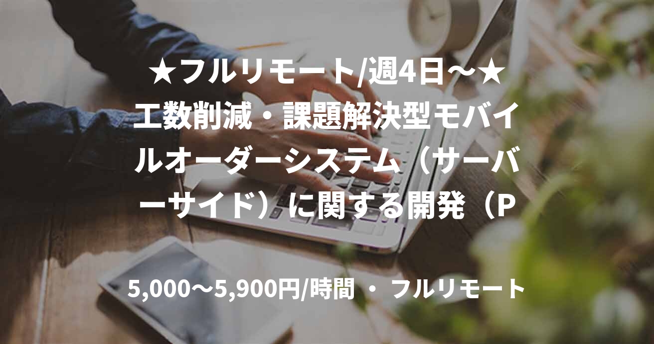 ★フルリモート/週4日〜★工数削減・課題解決型モバイルオーダーシステム（サーバーサイド）に関する開発（PHP）