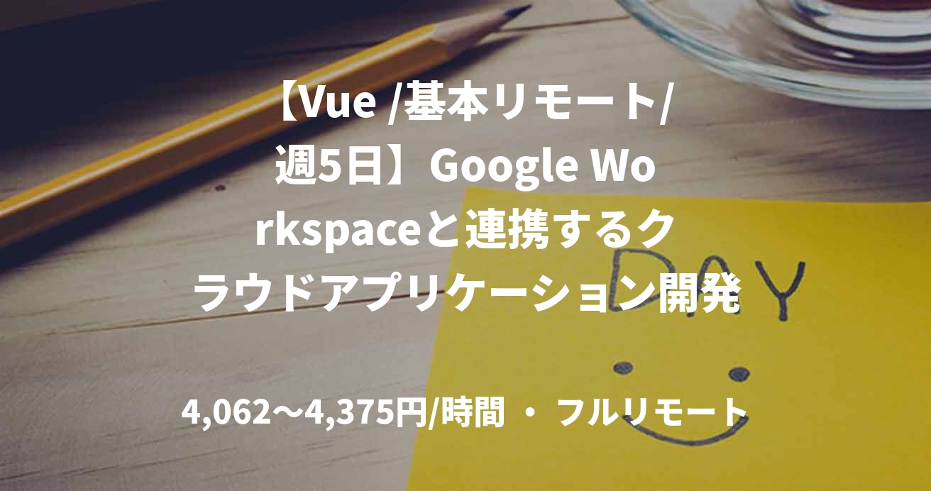 【Vue /基本リモート/週5日】Google Workspaceと連携するクラウドアプリケーション開発