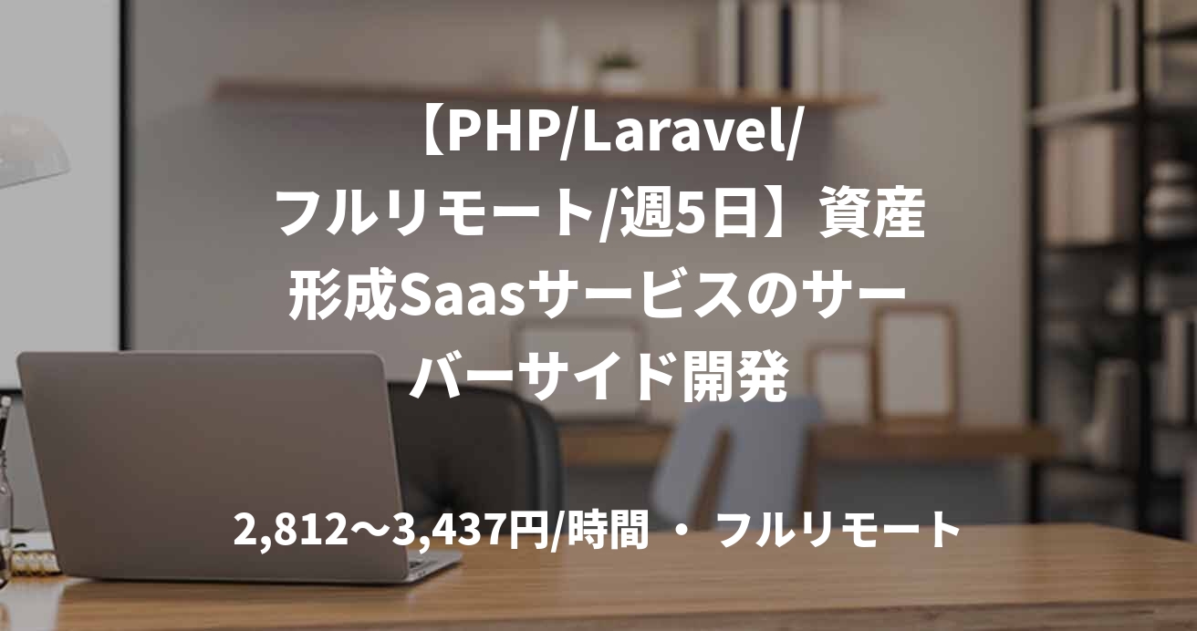 【PHP/Laravel/フルリモート/週5日】資産形成Saasサービスのサーバーサイド開発