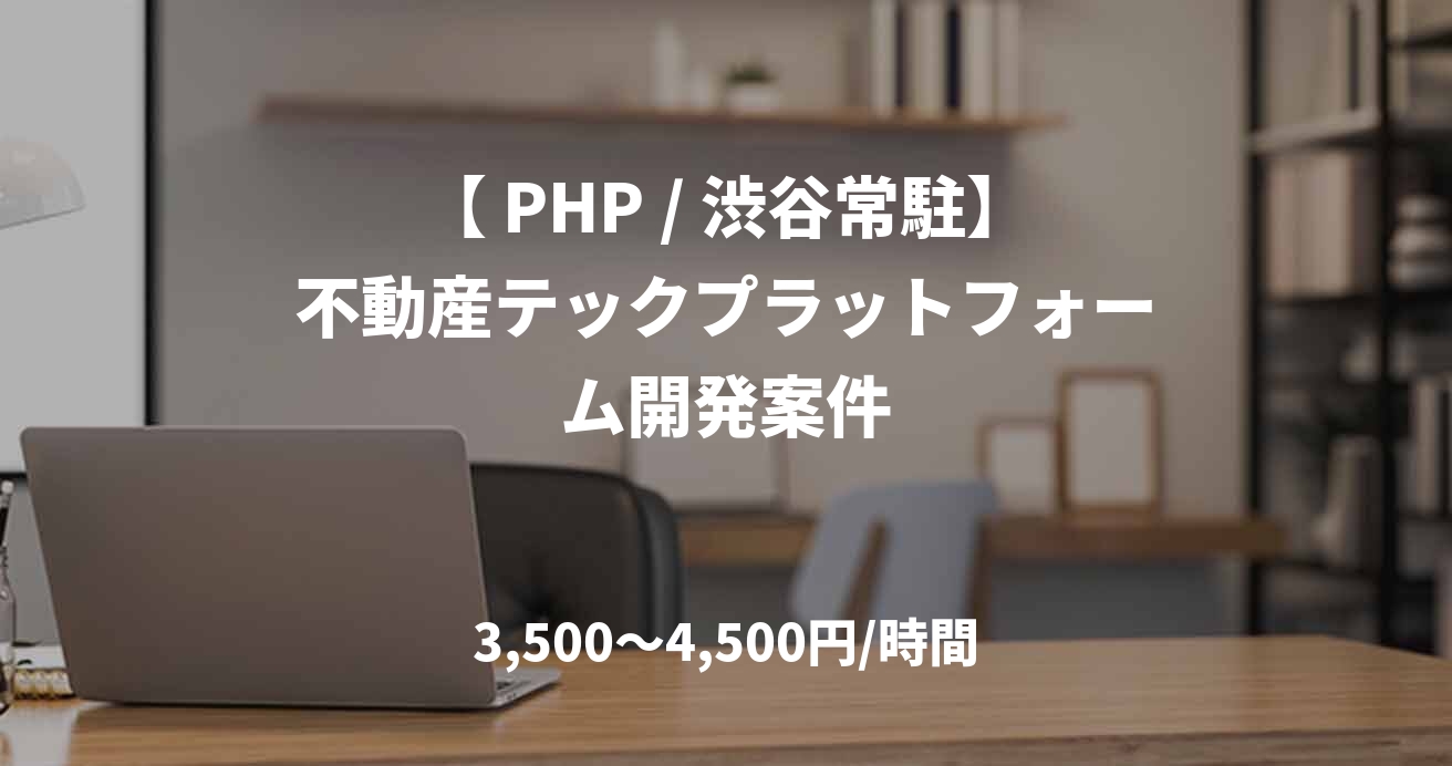 【 PHP / 渋谷常駐】不動産テックプラットフォーム開発案件
