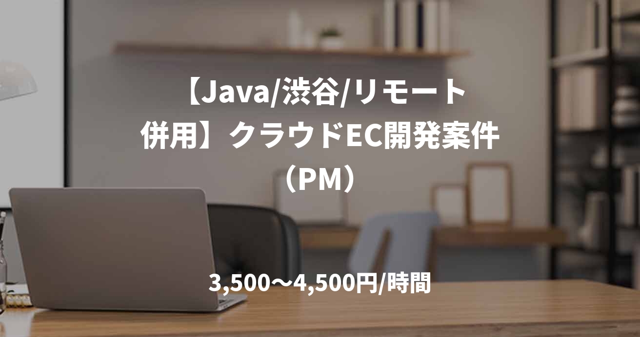【Java/渋谷/リモート併用】クラウドEC開発案件（PM）