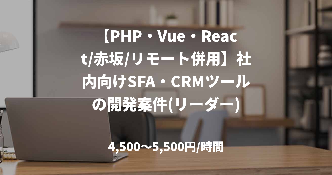 【PHP・Vue・React/赤坂/リモート併用】社内向けSFA・CRMツールの開発案件(リーダー)