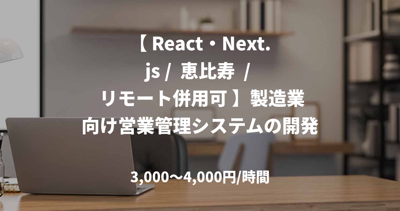 【 React・Next.js /  恵比寿  /  リモート併用可 】製造業向け営業管理システムの開発