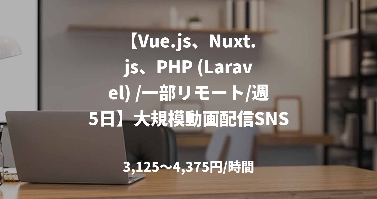 【Vue.js、Nuxt.js、PHP (Laravel) /一部リモート/週5日】大規模動画配信SNSサイトの新規機能追加、サイトリニューアルに参加するフルスタックエンジニア募集！
