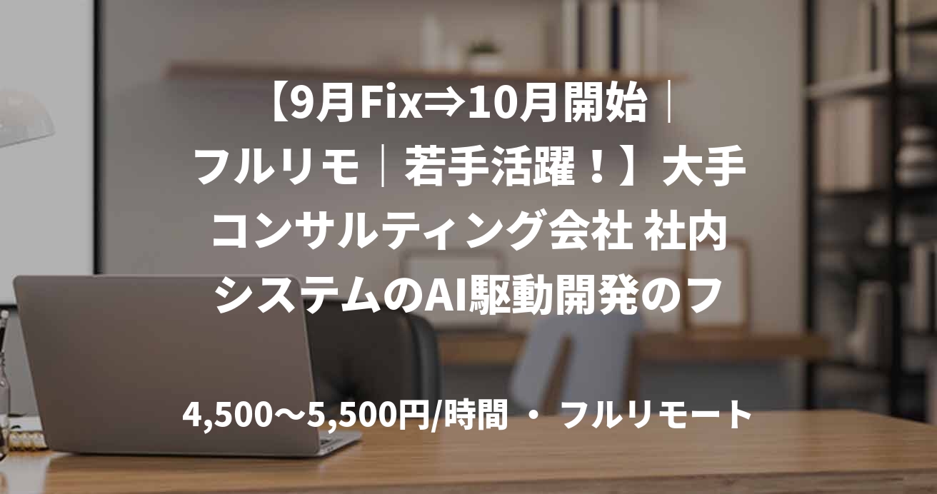 【9月Fix⇒10月開始｜フルリモ｜若手活躍！】大手コンサルティング会社 社内システムのAI駆動開発のフルスタックエンジニア募集！