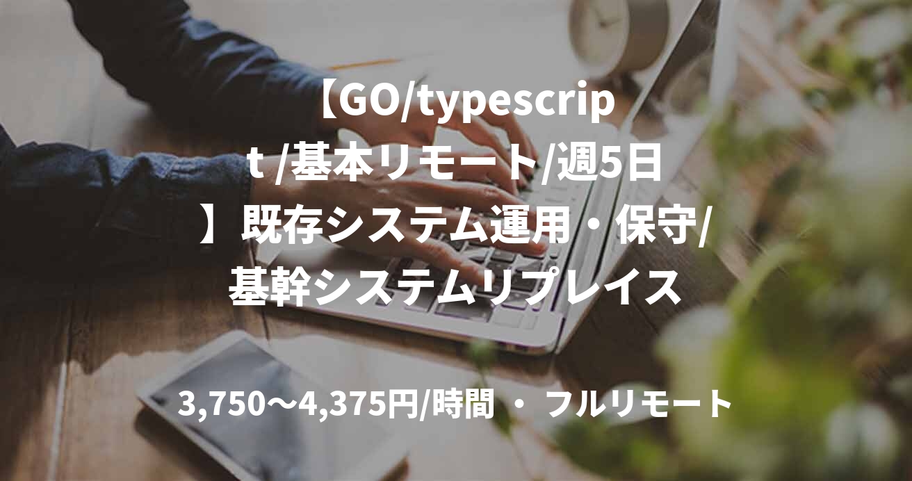 【GO/typescript /基本リモート/週5日】既存システム運用・保守/基幹システムリプレイス