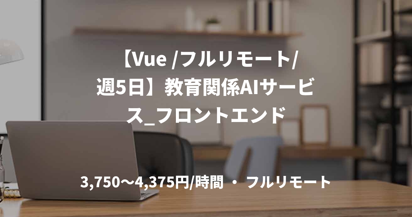 【Vue /フルリモート/週5日】教育関係AIサービス_フロントエンド
