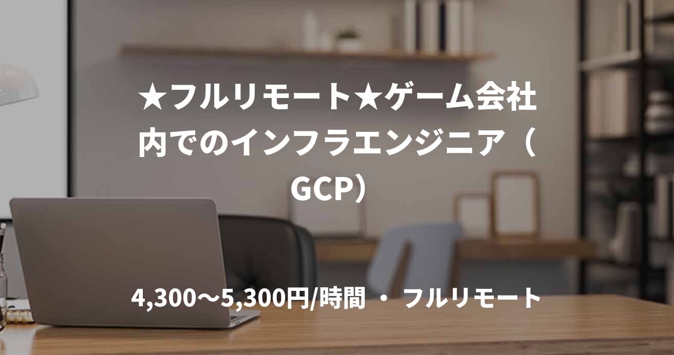 ★フルリモート★ゲーム会社内でのインフラエンジニア（GCP）