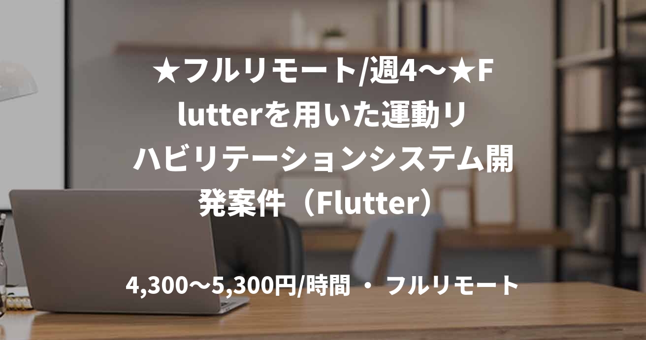 ★フルリモート/週4〜★Flutterを用いた運動リハビリテーションシステム開発案件(Flutter)