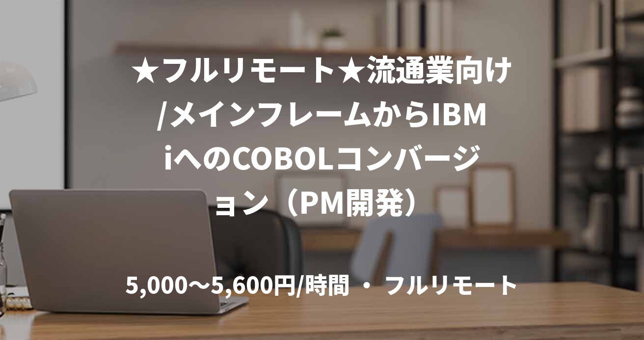 ★フルリモート★流通業向け/メインフレームからIBMiへのCOBOLコンバージョン(PM開発)
