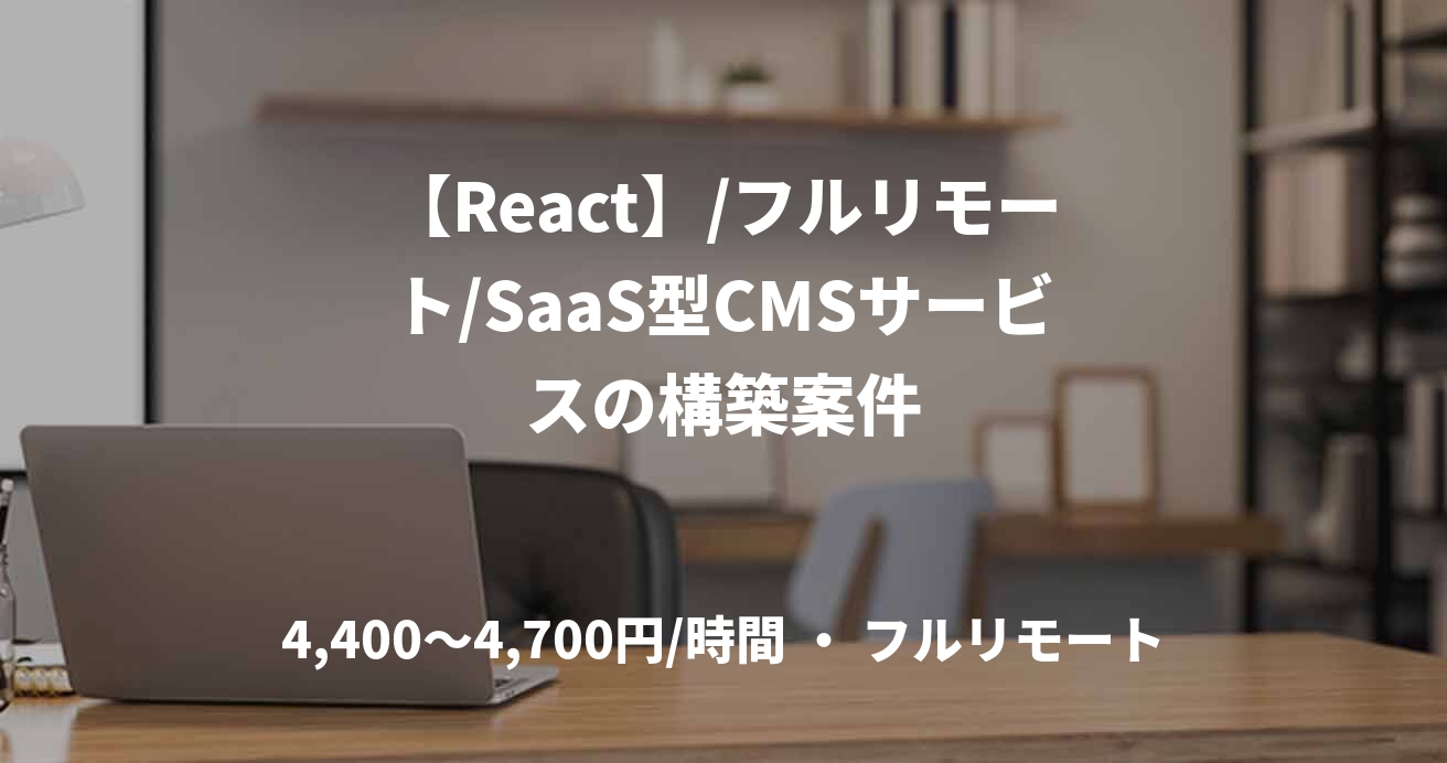 【React】/フルリモート/SaaS型CMSサービスの構築案件