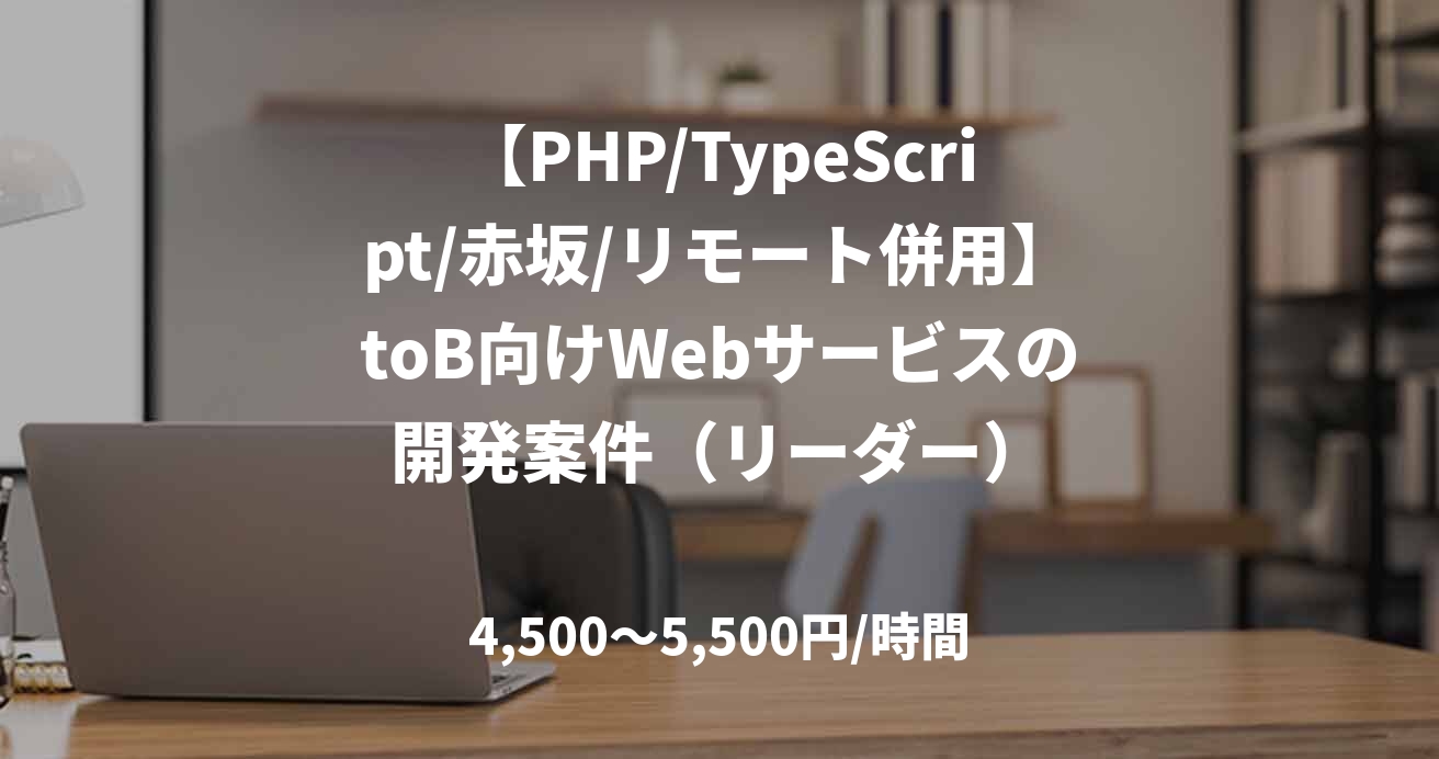 【PHP/TypeScript/赤坂/リモート併用】toB向けWebサービスの開発案件（リーダー）