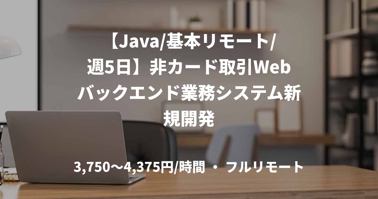 【Java/基本リモート/週5日】非カード取引Webバックエンド業務システム新規開発
