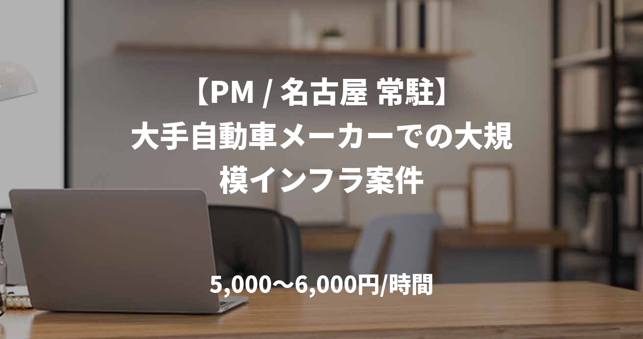 【PM / 名古屋 常駐】大手自動車メーカーでの大規模インフラ案件