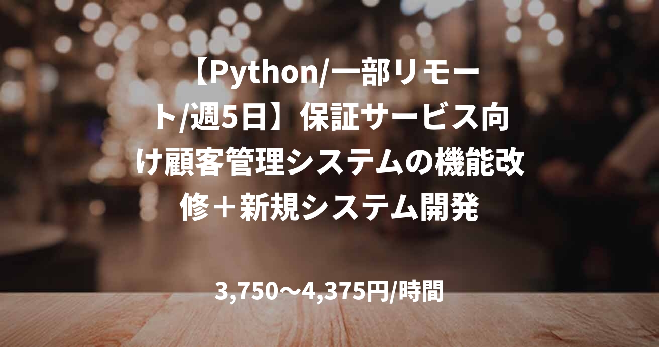 【Python/一部リモート/週5日】保証サービス向け顧客管理システムの機能改修＋新規システム開発