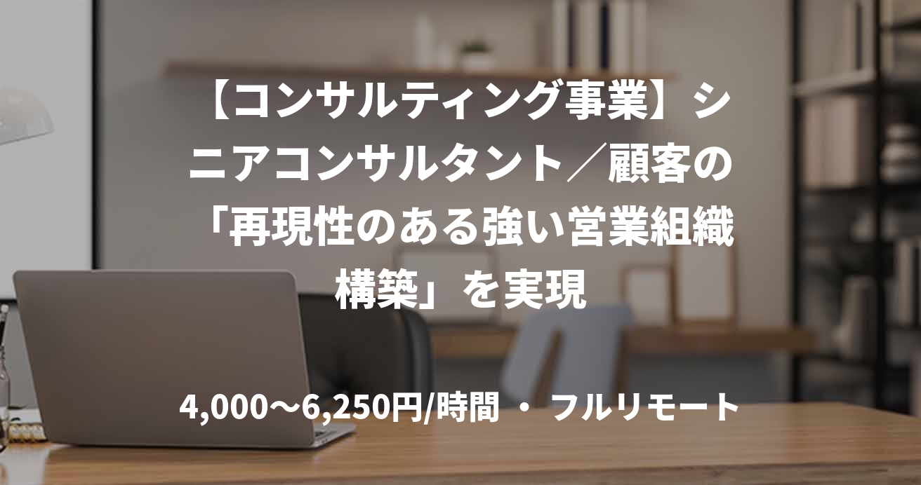 【コンサルティング事業】シニアコンサルタント／顧客の「再現性のある強い営業組織構築」を実現