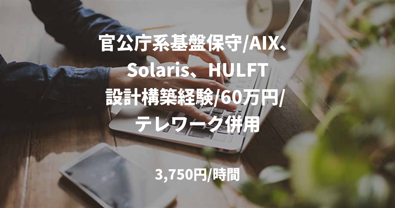 官公庁系基盤保守/AIX、Solaris、HULFT設計構築経験/60万円/ テレワーク併用