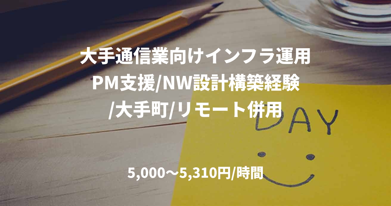 大手通信業向けインフラ運用PM支援/NW設計構築経験/大手町/リモート併用