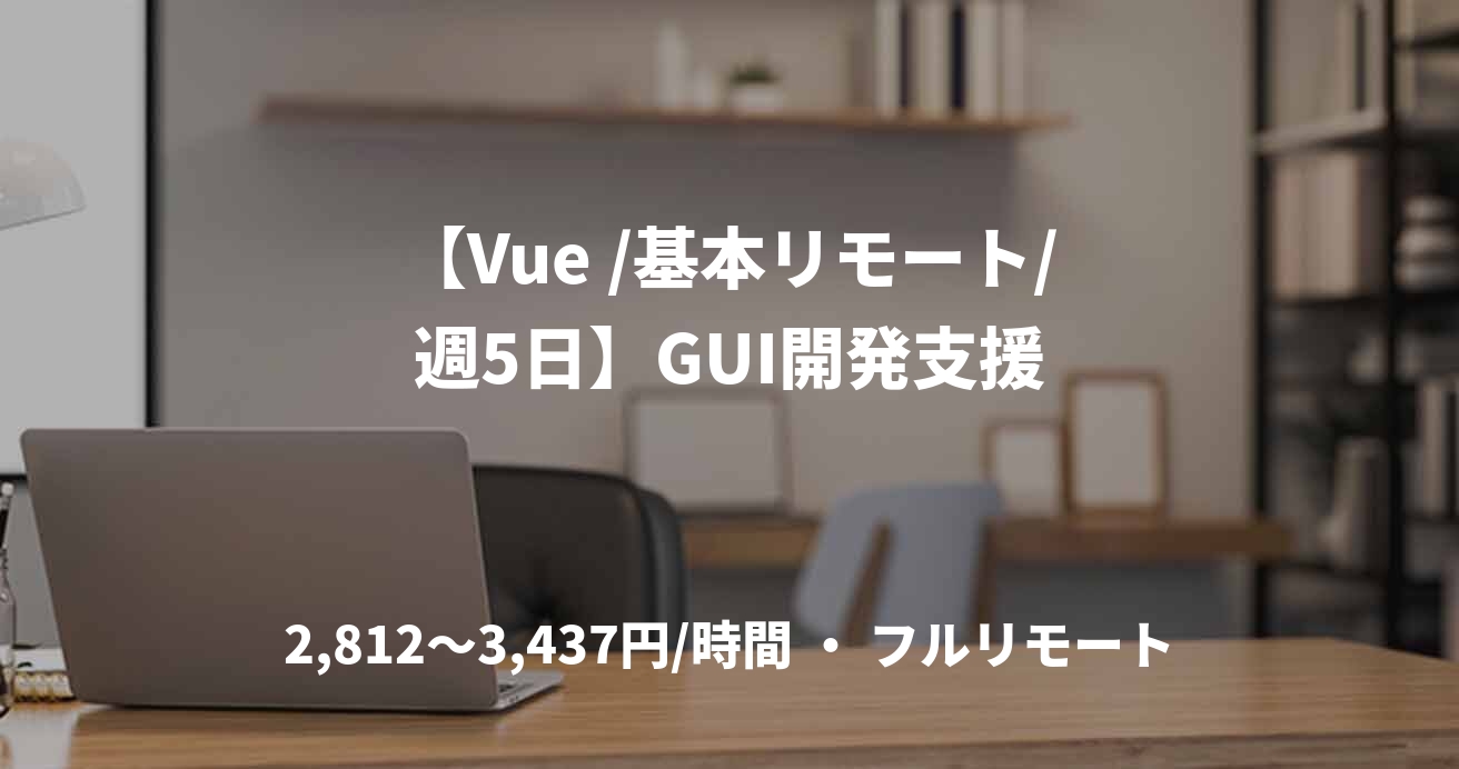 【Vue /基本リモート/週5日】GUI開発支援