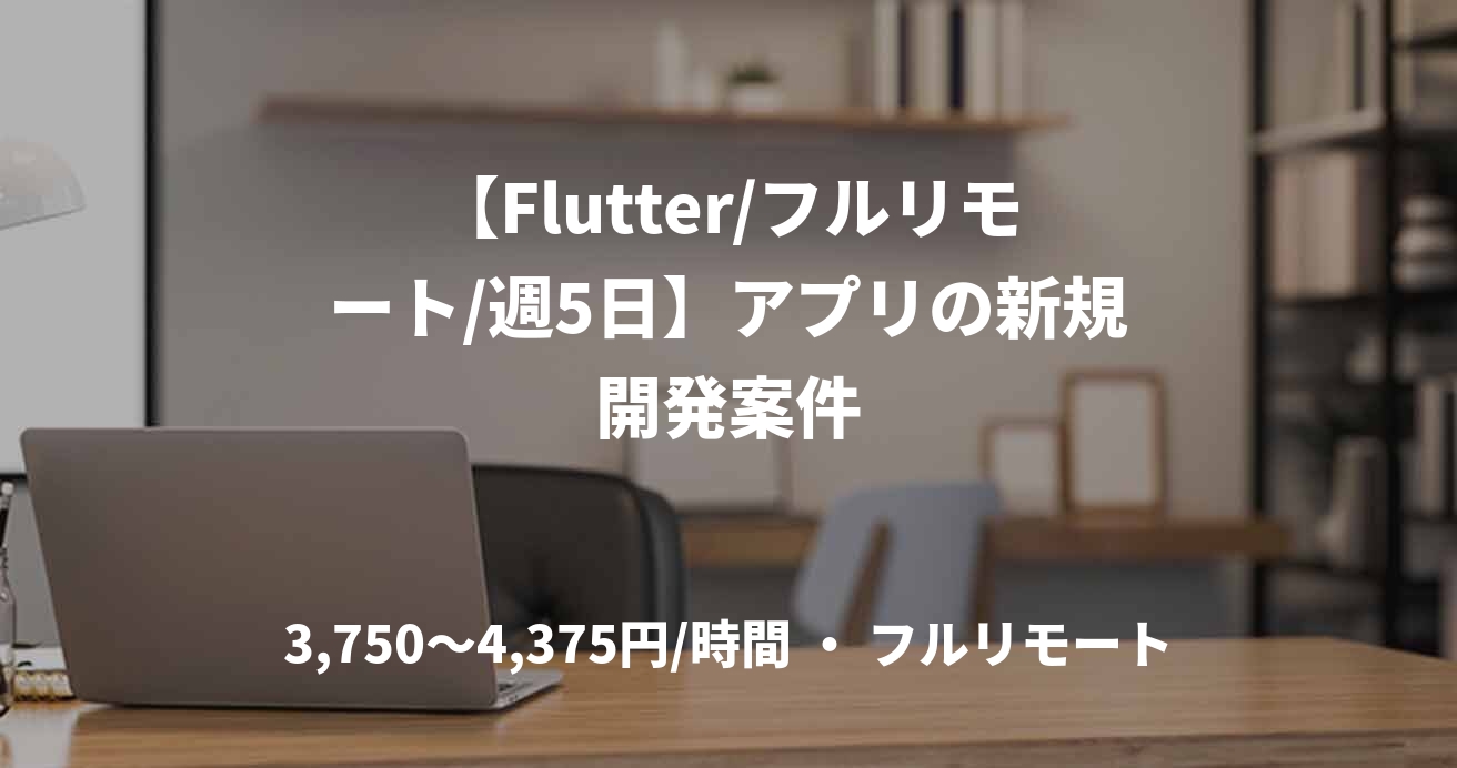 【Flutter/フルリモート/週5日】アプリの新規開発案件
