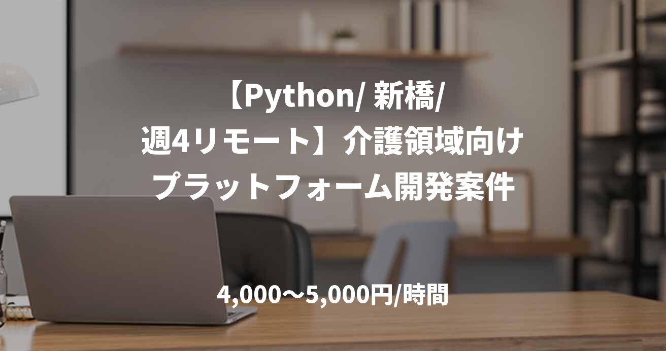 【Python/ 新橋/ 週4リモート】介護領域向けプラットフォーム開発案件