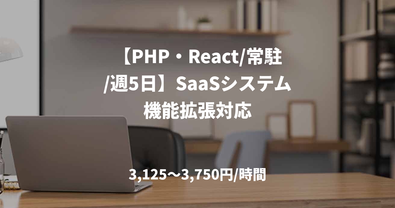 【PHP・React/常駐/週5日】SaaSシステム機能拡張対応