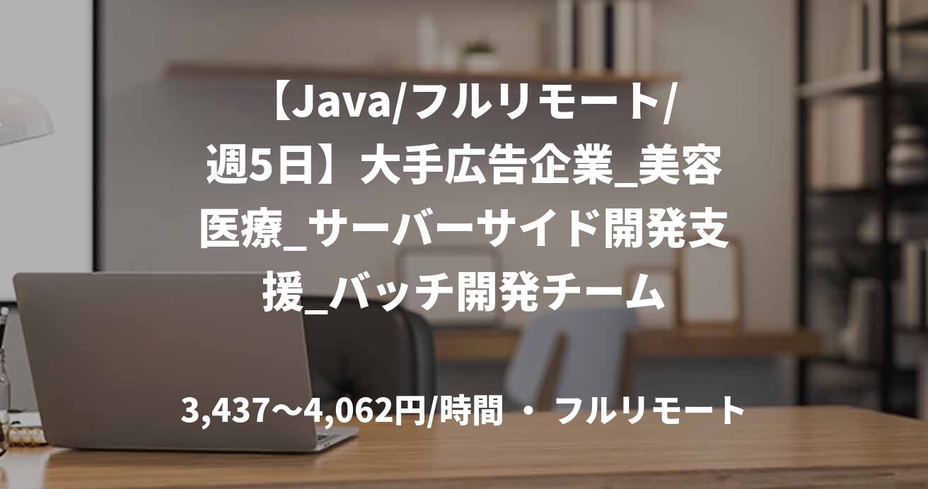 【Java/フルリモート/週5日】大手広告企業_美容医療_サーバーサイド開発支援_バッチ開発チーム