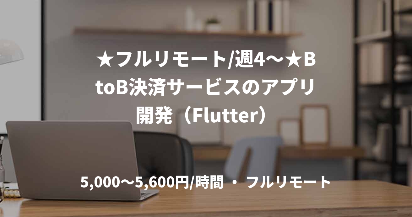 ★フルリモート/週4〜★BtoB決済サービスのアプリ開発（Flutter）