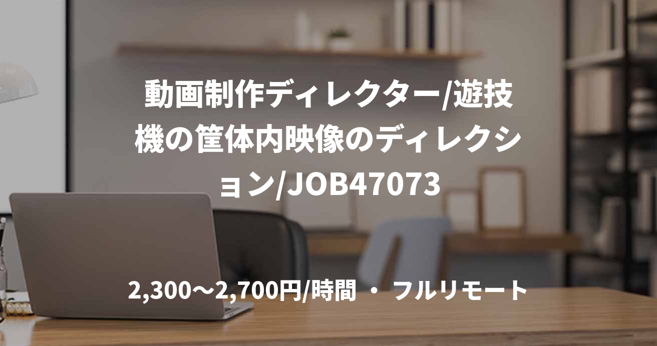 動画制作ディレクター/遊技機の筐体内映像のディレクション/JOB47073