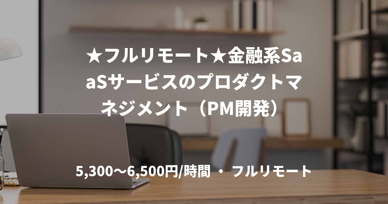 ★フルリモート★金融系SaaSサービスのプロダクトマネジメント（PM開発）