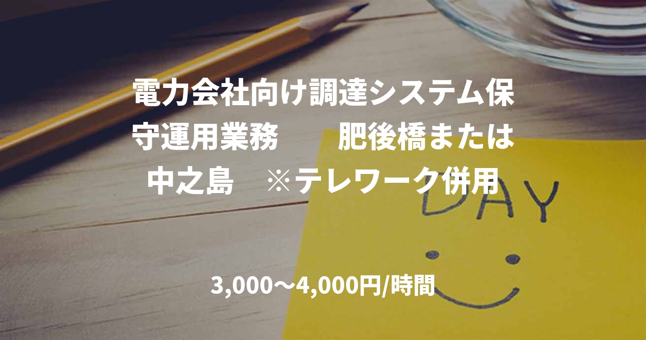 電力会社向け調達システム保守運用業務　　肥後橋または中之島　※テレワーク併用