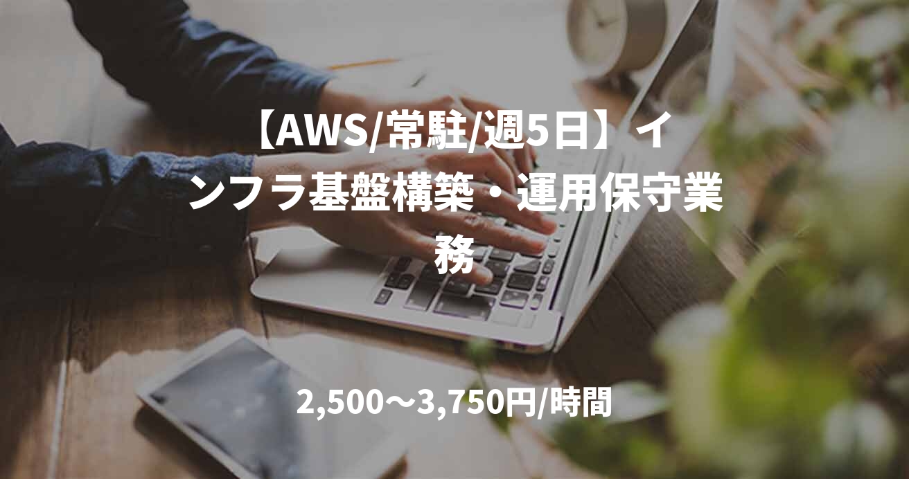 【AWS/常駐/週5日】インフラ基盤構築・運用保守業務