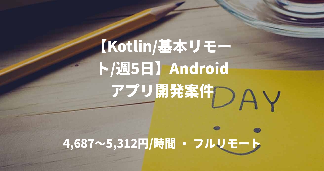【Kotlin/基本リモート/週5日】Androidアプリ開発案件