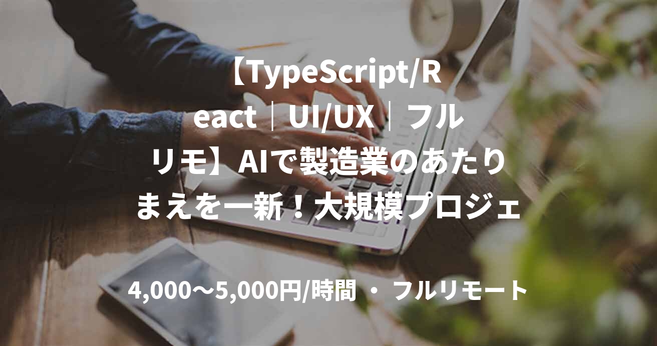 【TypeScript/React｜UI/UX｜フルリモ】AIで製造業のあたりまえを一新！大規模プロジェクトの一任を担うフロントエンドエンジニアを募集！