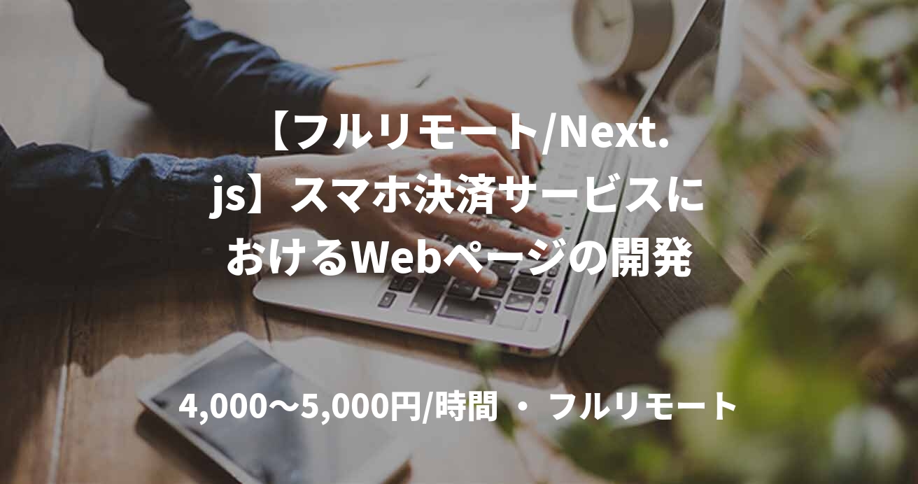 【フルリモート/Next.js】スマホ決済サービスにおけるWebページの開発