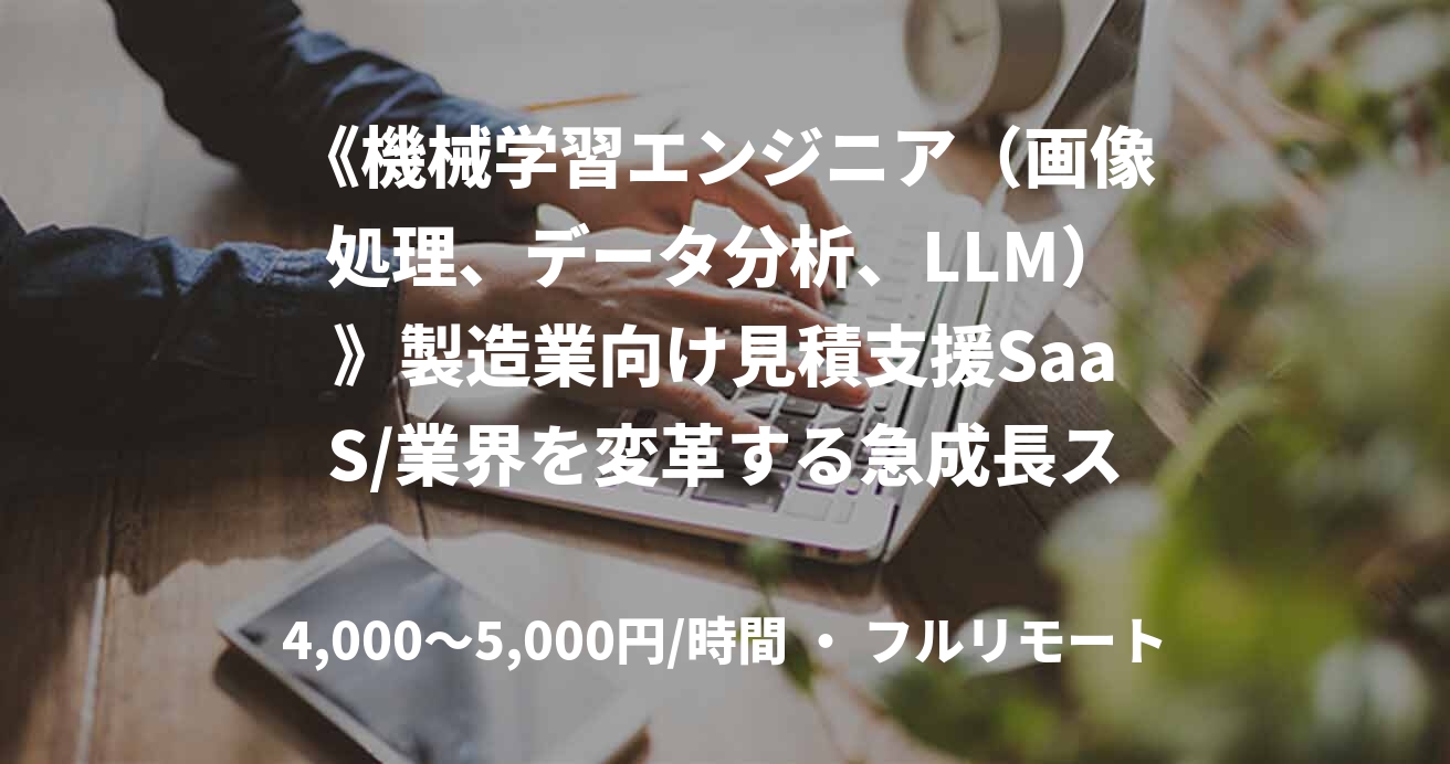 《機械学習エンジニア(画像処理、データ分析、LLM)》製造業向け見積支援SaaS/業界を変革する急成長スタートアップ