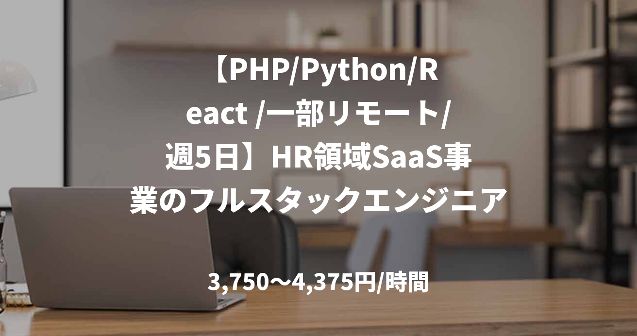 【PHP/Python/React /一部リモート/週5日】HR領域SaaS事業のフルスタックエンジニア