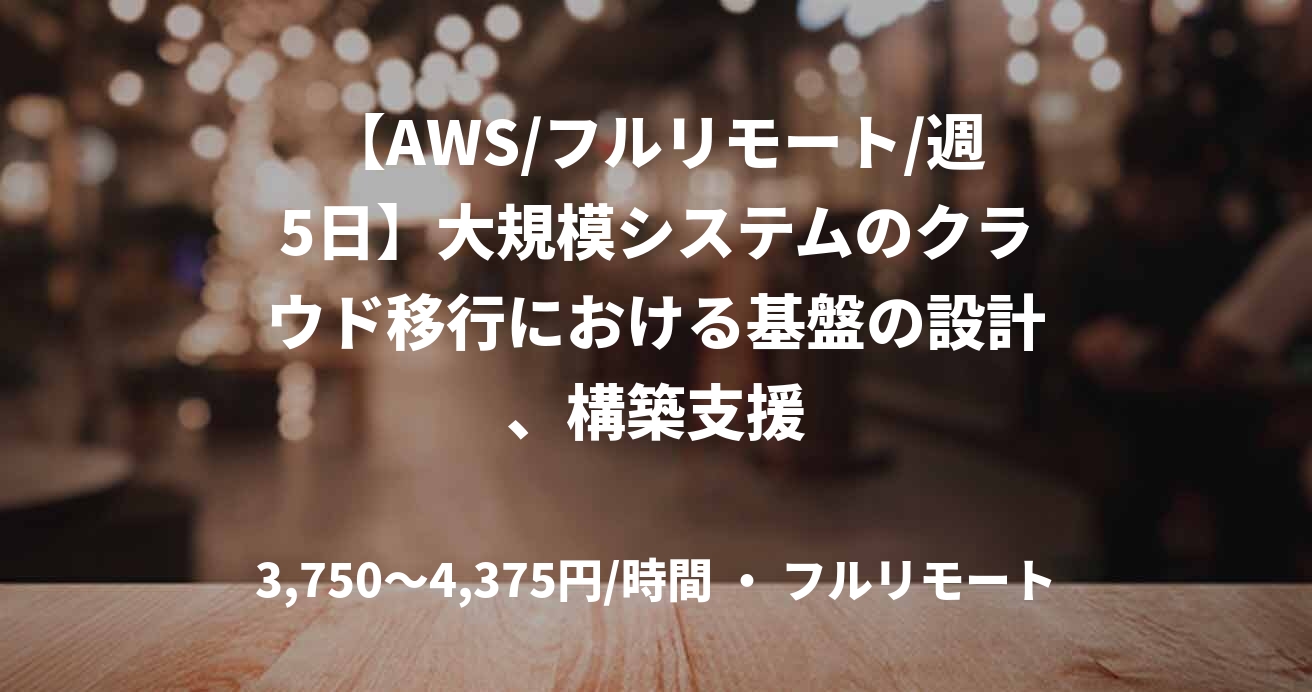 【AWS/フルリモート/週5日】大規模システムのクラウド移行における基盤の設計、構築支援
