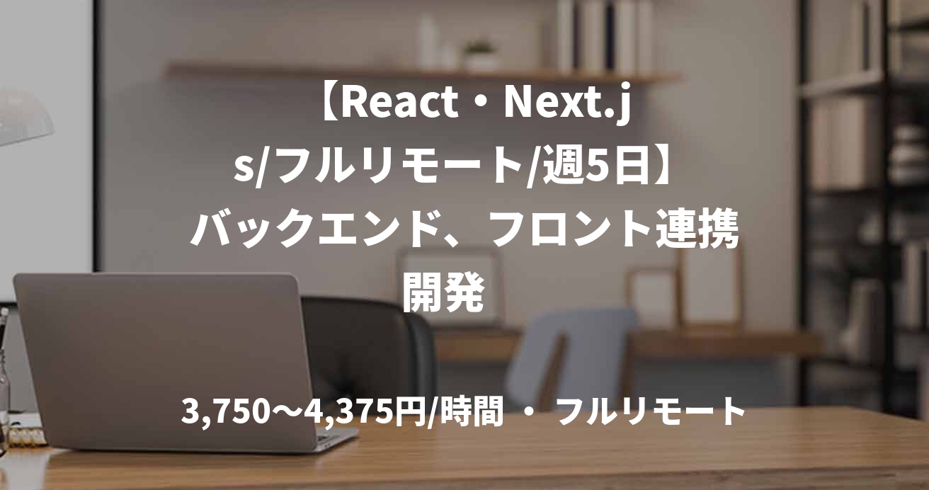【React・Next.js/フルリモート/週5日】バックエンド、フロント連携開発　