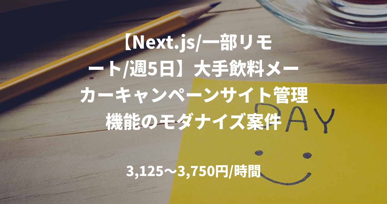 【Next.js/一部リモート/週5日】大手飲料メーカーキャンペーンサイト管理機能のモダナイズ案件