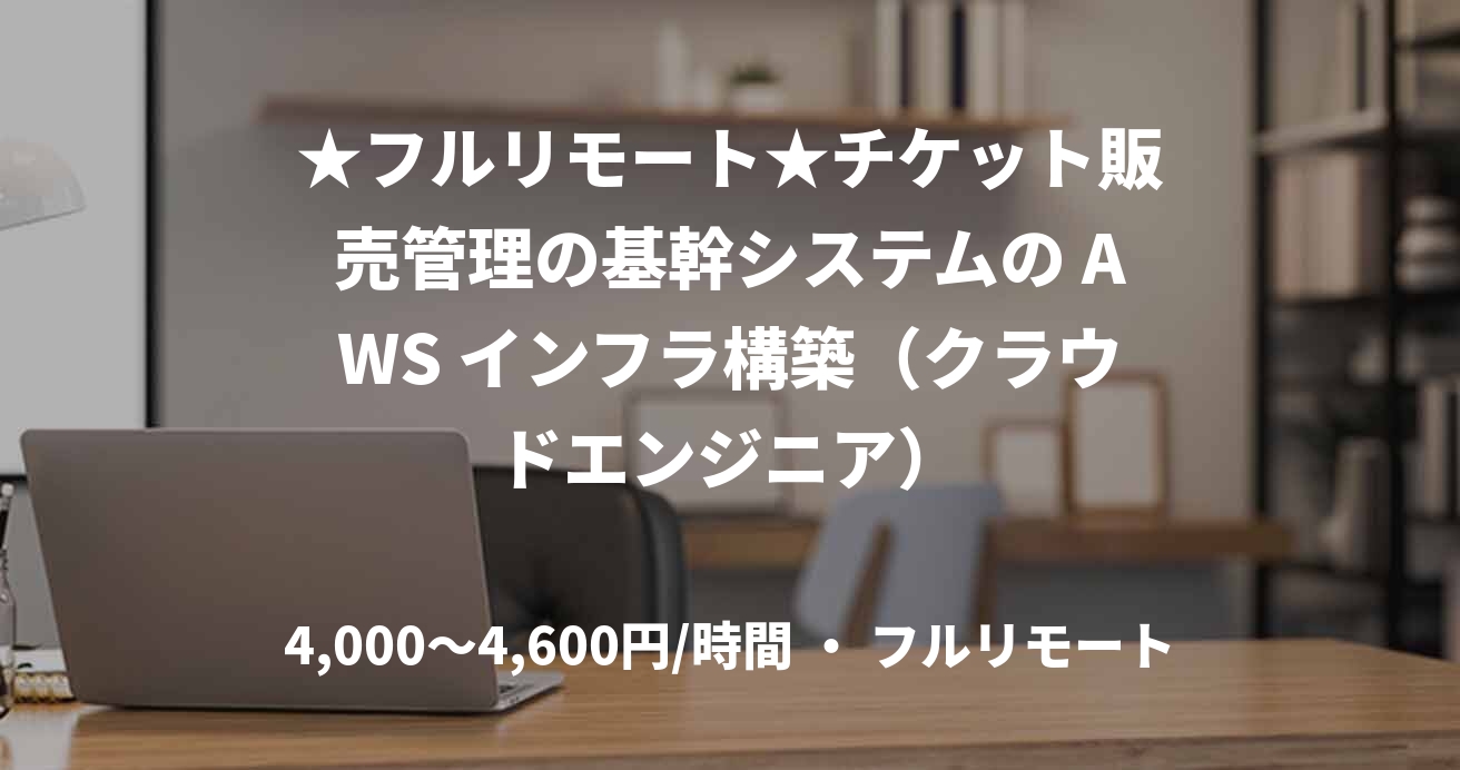 ★フルリモート★チケット販売管理の基幹システムの AWS インフラ構築（クラウドエンジニア）