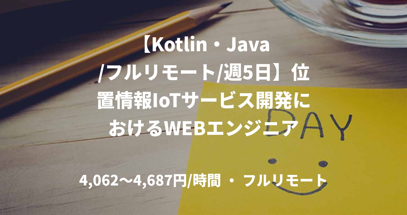 【Kotlin・Java /フルリモート/週5日】位置情報IoTサービス開発におけるWEBエンジニア